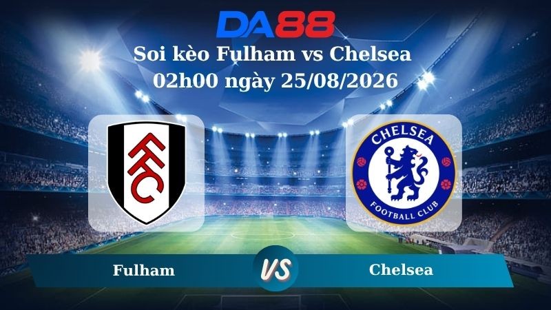 DA88 Nhận định soi kèo Fulham vs Chelsea 02h00 ngày 25/08/2026 – Ngoại hạng Anh