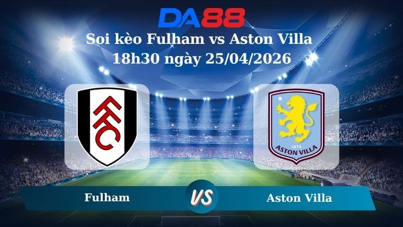 DA88 Nhận định soi kèo Fulham vs Aston Villa 18h30 ngày 25/04/2026 – Ngoại hạng Anh